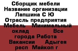 Сборщик мебели › Название организации ­ Лапшина С.Ю. › Отрасль предприятия ­ Мебель › Минимальный оклад ­ 20 000 - Все города Работа » Вакансии   . Адыгея респ.,Майкоп г.